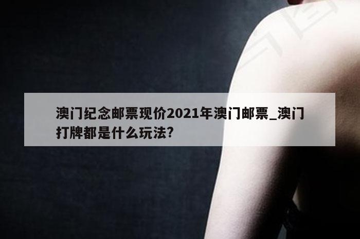 澳门纪念邮票现价2021年澳门邮票_澳门打牌都是什么玩法?